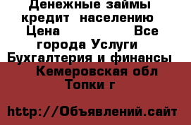 Денежные займы (кредит) населению › Цена ­ 1 500 000 - Все города Услуги » Бухгалтерия и финансы   . Кемеровская обл.,Топки г.